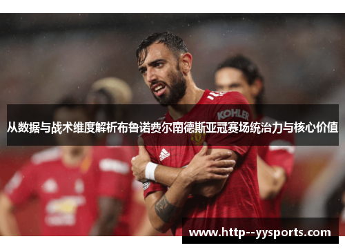 从数据与战术维度解析布鲁诺费尔南德斯亚冠赛场统治力与核心价值 从数据与战术维度解析布鲁诺费尔南德斯亚冠赛场统治力与核心价值