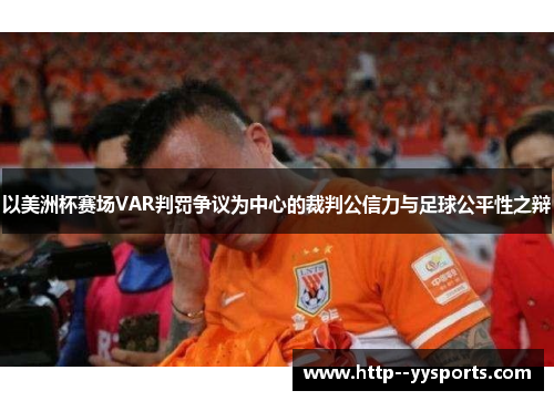 以美洲杯赛场VAR判罚争议为中心的裁判公信力与足球公平性之辩 以美洲杯赛场VAR判罚争议为中心的裁判公信力与足球公平性之辩
