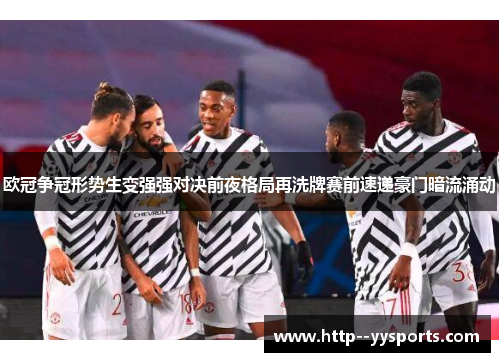 欧冠争冠形势生变强强对决前夜格局再洗牌赛前速递豪门暗流涌动 欧冠争冠形势生变强强对决前夜格局再洗牌赛前速递豪门暗流涌动