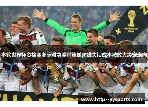 本轮世界杯资格赛洲际对决赛前速递防线失误成本被放大决定走向 本轮世界杯资格赛洲际对决赛前速递防线失误成本被放大决定走向