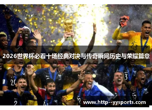 2026世界杯必看十场经典对决与传奇瞬间历史与荣耀篇章 2026世界杯必看十场经典对决与传奇瞬间历史与荣耀篇章