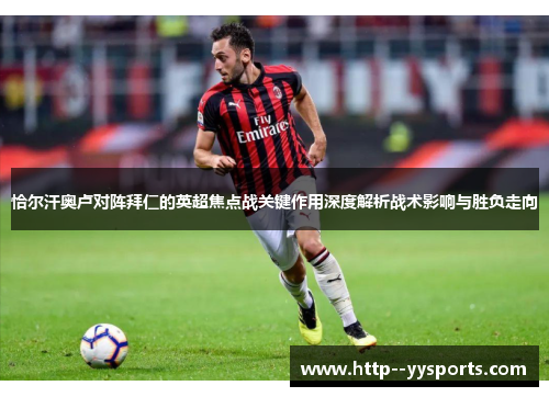 恰尔汗奥卢对阵拜仁的英超焦点战关键作用深度解析战术影响与胜负走向