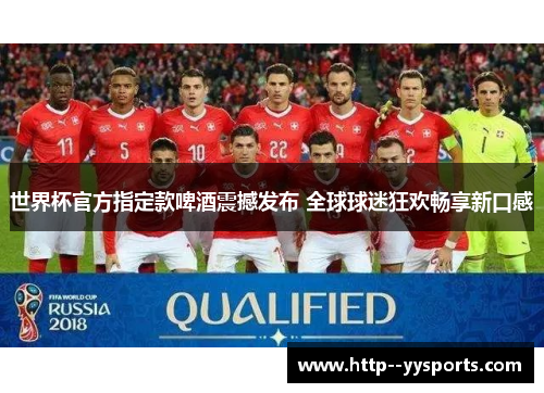 世界杯官方指定款啤酒震撼发布 全球球迷狂欢畅享新口感 世界杯官方指定款啤酒震撼发布 全球球迷狂欢畅享新口感