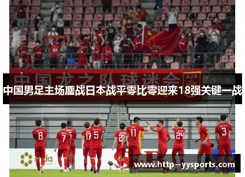 中国男足主场鏖战日本战平零比零迎来18强关键一战