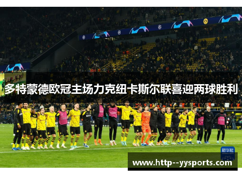 多特蒙德欧冠主场力克纽卡斯尔联喜迎两球胜利