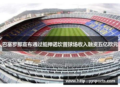 巴塞罗那宣布通过抵押诺坎普球场收入融资五亿欧元