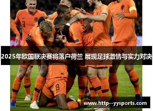 2025年欧国联决赛将落户荷兰 展现足球激情与实力对决 2025年欧国联决赛将落户荷兰 展现足球激情与实力对决
