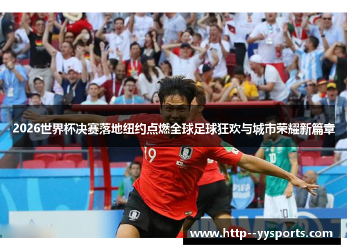 2026世界杯决赛落地纽约点燃全球足球狂欢与城市荣耀新篇章 2026世界杯决赛落地纽约点燃全球足球狂欢与城市荣耀新篇章