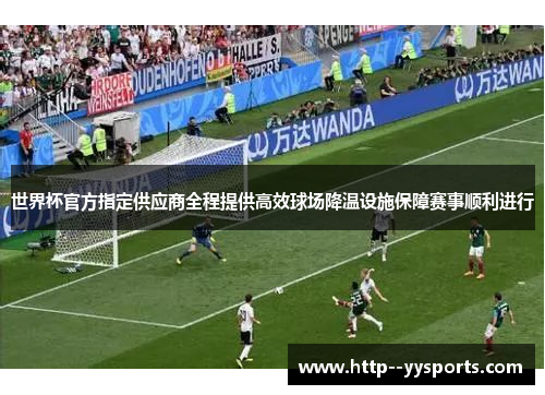 世界杯官方指定供应商全程提供高效球场降温设施保障赛事顺利进行