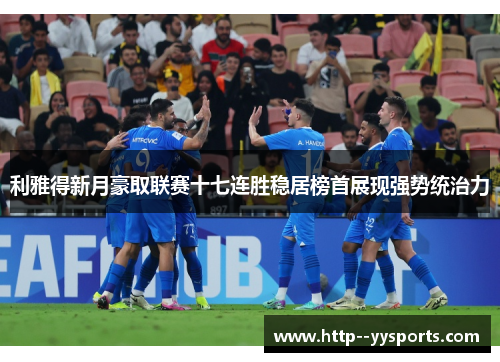 利雅得新月豪取联赛十七连胜稳居榜首展现强势统治力