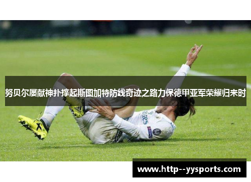 努贝尔屡献神扑撑起斯图加特防线奇迹之路力保德甲亚军荣耀归来时 努贝尔屡献神扑撑起斯图加特防线奇迹之路力保德甲亚军荣耀归来时