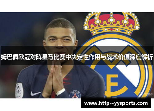 姆巴佩欧冠对阵皇马比赛中决定性作用与战术价值深度解析 姆巴佩欧冠对阵皇马比赛中决定性作用与战术价值深度解析