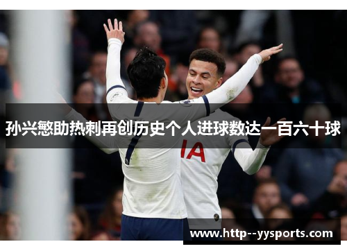 孙兴慜助热刺再创历史个人进球数达一百六十球 孙兴慜助热刺再创历史个人进球数达一百六十球
