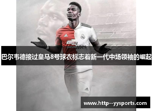 巴尔韦德接过皇马8号球衣标志着新一代中场领袖的崛起