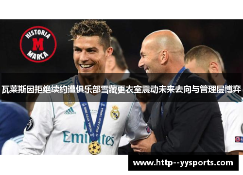 瓦莱斯因拒绝续约遭俱乐部雪藏更衣室震动未来去向与管理层博弈
