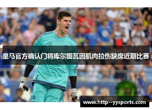皇马官方确认门将库尔图瓦因肌肉拉伤缺席近期比赛