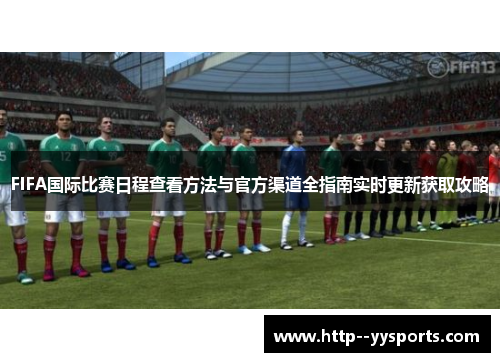FIFA国际比赛日程查看方法与官方渠道全指南实时更新获取攻略