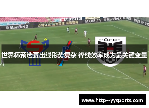 世界杯预选赛出线形势复杂 锋线效率成为最关键变量