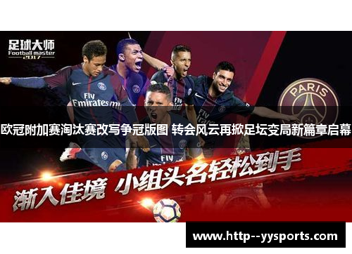 欧冠附加赛淘汰赛改写争冠版图 转会风云再掀足坛变局新篇章启幕