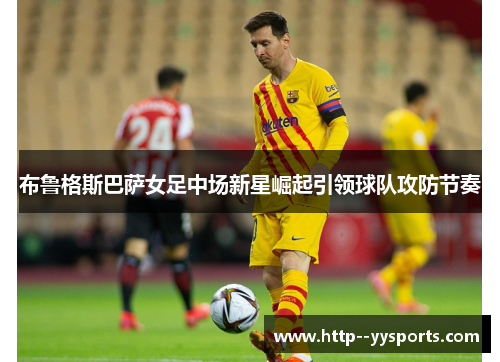 布鲁格斯巴萨女足中场新星崛起引领球队攻防节奏